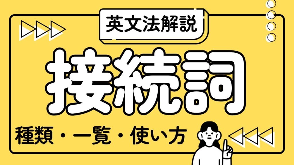 中学英文法の【接続詞】解説！接続詞とは｜接続詞の種類｜等位接続詞とその一覧｜従属接続詞（従位接続詞）とその一覧｜接続詞のように使う副詞の意味と例文、単語の一覧